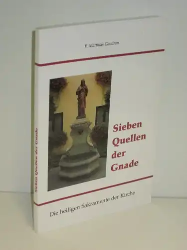 P. Matthias Gaudron | Sieben Quellen der Gnade - Die heiligen Sakramente der Kirche