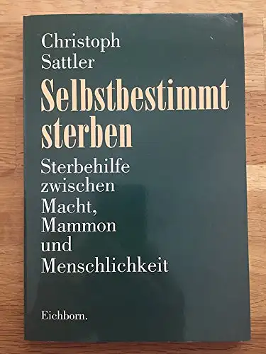 Sattler, Christoph: Selbstbestimmt sterben - Sterbehilfe zwischen Macht, Mammon und Menschlichkeit. 