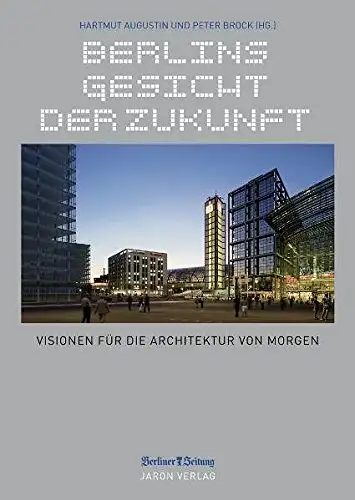 Hartmut Augustin, Peter Brock (Hrsg.): Berlins Gesicht der Zukunft - Visionen für die Architektur von morgen. 