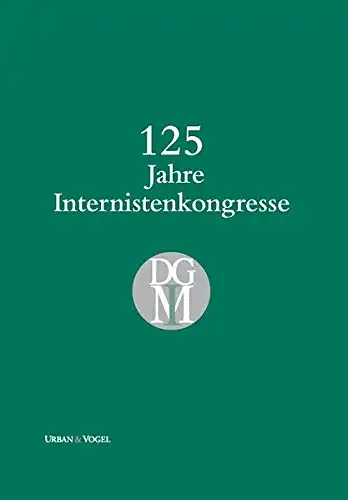 Dr. Wolfgang Hiddemann, Deutsche Gesellschaft für Innere Medizin e.V: 125 Jahre Internistenkongresse. 