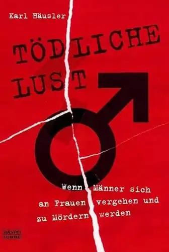 Häusler, Karl: Tödliche Lust - Wenn Männer sich an Frauen vergehen und zu Mördern werden. 