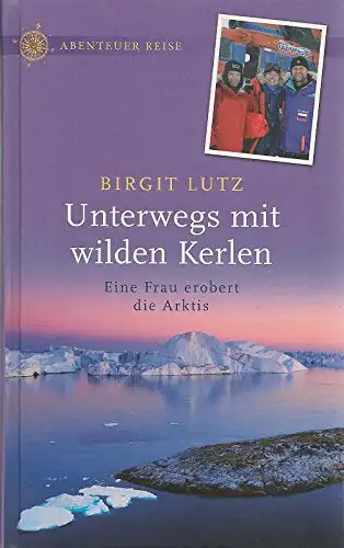Lutz, Birgit: Unterwegs mit wilden Kerlen - Eine Frau erobert die Arktis. 