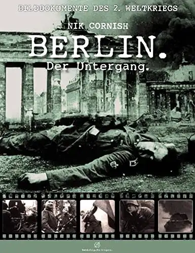 Nik C ornish: Berlin - Der Untergang - Bilddokumente des 2. Weltkriegs. 