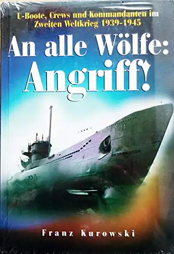 Kurowski, Franz: An alle Wölfe: Angriff! - U-Boote, Crews und Kommandanten im Zweiten Weltkrieg 1939 -1945. 