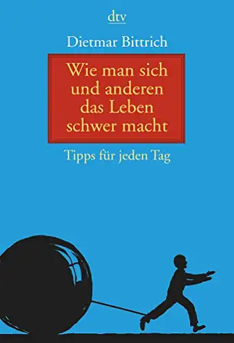 Bittrich, Dietmar: Wie man sich und anderen das Leben schwer macht - Tipps für jeden Tag. 
