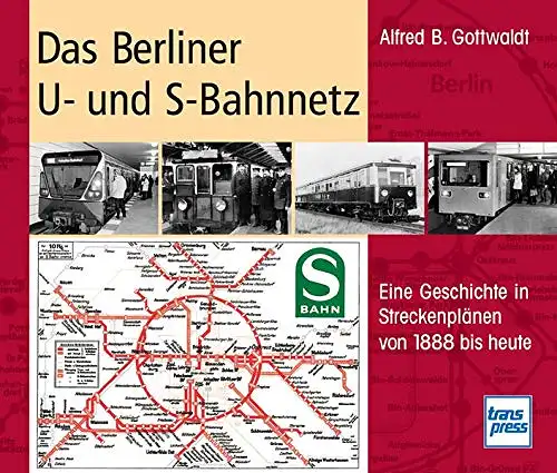 Alfred B. Gottwaldt: Das Berliner U- und S-Bahnnetz - Eine Geschichte in Streckenplänen von 1888 bis heute. 