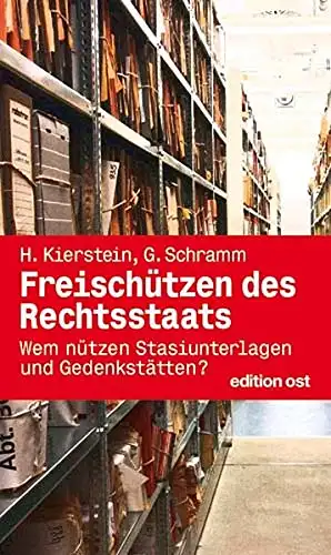 Herbert Kierstein, Gotthold Schramm: Freischützen des Rechtsstaats - Wem nützen Stasiunterlagen und Gedenkstätten?. 