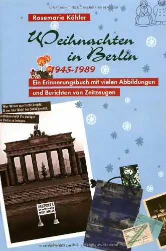 Köhler, Rosemarie: Weihnachten in Berlin 1945-1989 - Ein Erinnerungsbuch mit vielen Abbildungen und Berichten von Zeitzeugen. 