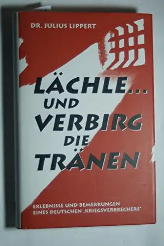 Dr. Julius Lippert: Lächle ... und verbirg die Tränen - Erlebnisse und Bemerkungen eines deutschen "Kriegsverbrechers". 