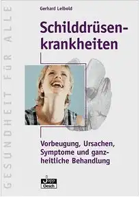 Leibold, Gerhard: Schilddrüsenkrankheiten - Vorbeugung, Ursachen, Symptome, ganzheitliche Behandlung. 