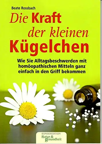 Rossbach, Beate: Die Kraft der kleinen Kügelchen - Wie Sie Alltagsbeschwerden mit homöopatischen Mitteln ganz einfach in den Griff bekommen. 