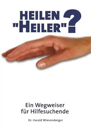 Dr. Harald Wiesendanger: Heilen "Heiler"? - Ein Wegweiser für Hilfesuchende. 