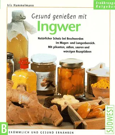 Hammelmann, Iris: Gesund genießen mit Ingwer - Natürlicher Schutz bei Beschwerden im Magen- und Lungenbereich. Mit pikanten, süßen, sauren und würzigen Rezeptideen. 