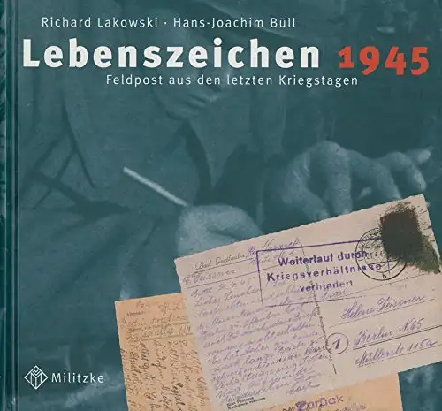 Richard Lakowski u.a: Lebenszeichen 1945 - Feldpost aus den letzten Kriegstagen. 