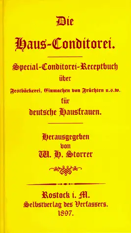 Storrer, W.H: Die Haus-Conditorei - Special-Conditorei-Receptbuch über Festbäckerei, Einmachen von Früchten usw. für deutsche Hausfrauen. 