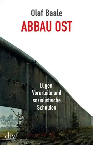 Baale, Olaf: Abbau Ost - Lügen, Vorurteile und sozialistische Schulden. 