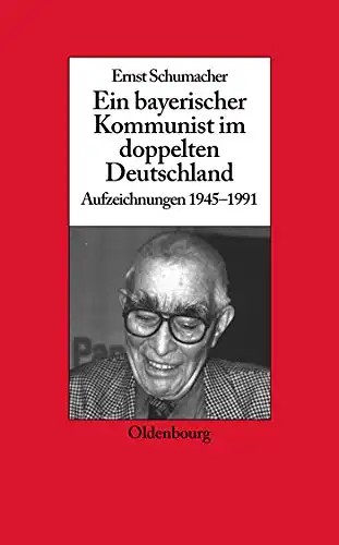 Schumacher, Ernst: Ein Bayerischer Kommunist im doppelten Deutschland - Aufzeichnungen 1945 - 1991. 