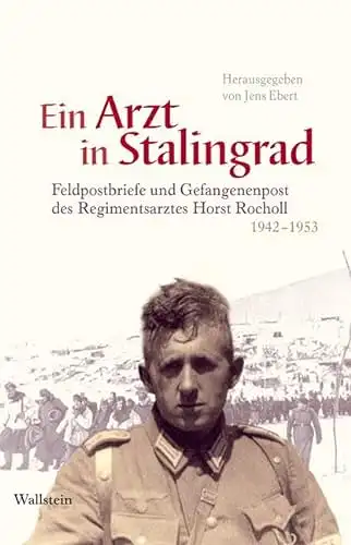 Herausgegeben von Jens Ebert: Ein Arzt in Stalingrad - Feldpostbriefe und Gefangenenpost des Regimentsarztes Horst Rocholl 1942 - 1953. 