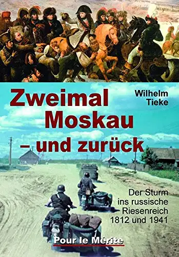 Tieke, Wilhelm: Zweimal Moskau - und zurück - Der Sturm ins russische Riesenreich 1812 und 1941. 