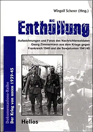 Wingolf Scherer (Hrsg.): Enthüllung - Aufzeichnungen und Fotos des Nachrichtensoldaten Georg Zimmermann aus dem Kriege gegen Frankreich 1940 und die Sowjetunion 1941/45. 