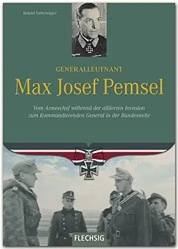 Kaltenegger, Roland: Generalleutnant Max Josef Pemsel - Vom Armeechef während der alliierten Invasion zum Kommandierenden General in der Bundeswehr. 