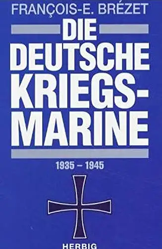 Brezet, Francois-Emmanuel: Die deutsche Kriegsmarine - 1935 - 1945. 