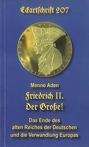 Aden, Menno: Friedrich II. Der Große! - Das Ende des alten Reiches der Deutschen und die Verwandlung Europas. 