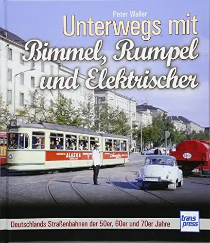 Waller, Peter: Unterwegs mit Bimmel, Rumpel und Elektrischer - Deutschlands Straßenbahnen der 50er, 60er und 70er Jahre. 