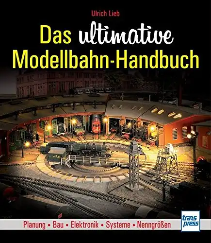 Lieb, Ulrich: Das ultimative Modellbahn-Handbuch - Planung - Bau - Elektronik - Systeme - Nenngrößen. 