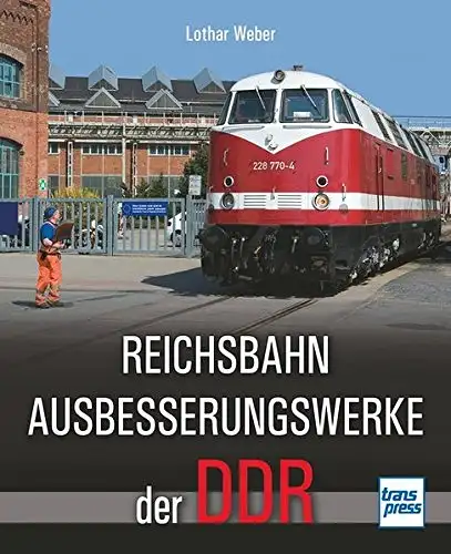 Weber, Lothar: Reichsbahnausbesserungswerke der DDR. 