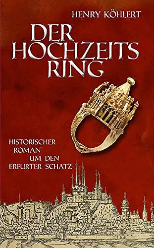 Köhlert, Henry: Der Hochzeitsring - Historischer Roman um den Erfurter Schatz. 