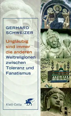 Schweizer, Gerhard: Ungläubig sind immer die anderen - Weltreligionen zwischen Toleranz und Fanatismus. 