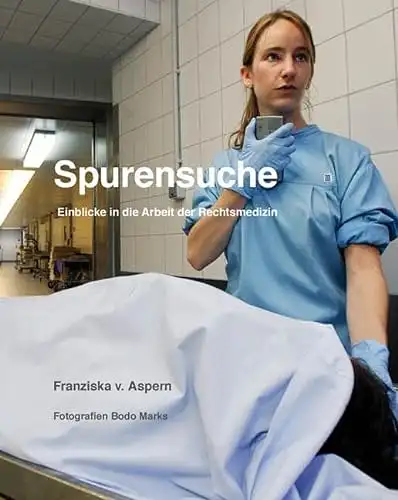 Franziska v. Aspern: Spurensuche - Einblicke in die Arbeit der Rechtsmedizin. Fotografien von Bodo Marks. 