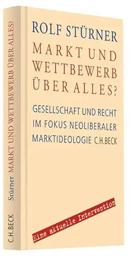 Stürner, Rolf: Markt und Wettbewerb über alles? - Gesellschaft und Recht im Fokus neoliberaler Marktideologie. 