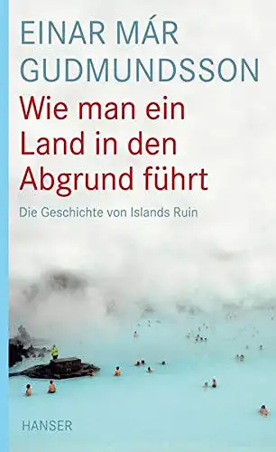Einar Mar Gudmundsson: Wie man ein Land in den Abgrund führt - Die Geschichte von Islands Ruin. 
