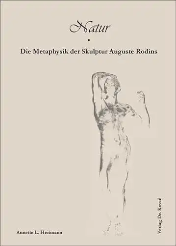 Annette L. Heitmann: Natur - Die Metaphysik der Skulptur Auguste Rodins - Schriften zur Kunstgeschichte Band 27. 