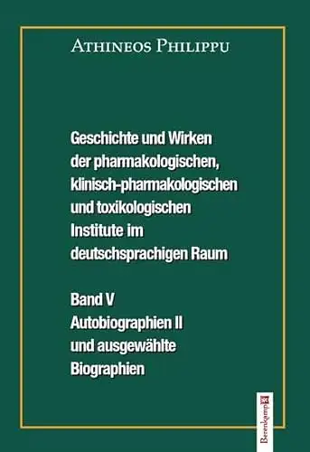 Philippu, Athineoas: Geschichte und Wirken der pharmakologischen, klinisch-pharmakologischen und toxikologischen Institute im deutschsprachigen Raum - Band V: Autobiographien II und ausgewählte Biographien. 