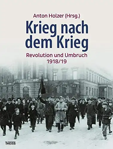 Anton Holzer (Hrsg.): Krieg nach dem Krieg - Revolution und Umbruch 1918/19. 