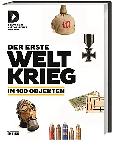 Herausgegeben von der Stiftung Deutsches Historisches Museum: Der erste Weltkrieg in 100 Objekten. 