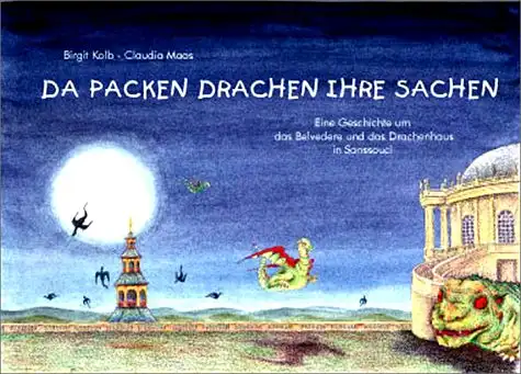Birgit Kolb, Claudia Maas: Da packen Drachen ihre Sachen - Eine Geschichte rund um das Belvedere und das Drachenhaus in Sanssouci. 