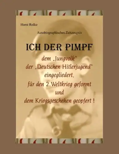 Rolke, Horst: Ich der Pimpf - Wie Deutschlands Jugend ab 1933 für den 2. Weltkrieg geformt und dem Kriegsgeschehen geopfert wurde!. 