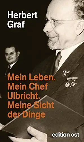 Graf, Herbert: Mein Leben. Mein Chef Ulbricht. Meine Sicht der Dinge - Erinnerungen. 