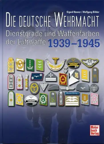 Sigurd Henner, Wolfgang Böhler: Die Deutsche Wehrmacht 1939 - 1945 - Dienstgrade und Waffenfarben der Luftwaffe. 