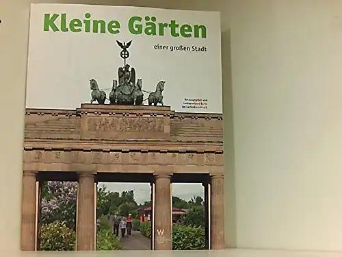 Herausgegeben vom Landesverband Berlin der Gartenfreunde e.V: Kleine Gärten einer großen Stadt - Die Kleingartenbewegung Berlins in nationaler und internationaler Sicht. 