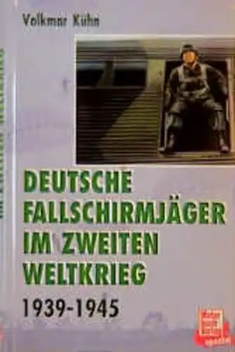 Kühn, Volkmar: Deutsche Fallschirmjäger im Zweiten Weltkrieg - Grüne Teufel im Sprungeinsatz und Erdkampf 1939 - 1945. 