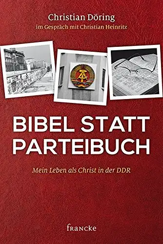 Christian Döring im Gespräch mit Christian Heinritz: Bibel statt Parteibuch - Mein Leben als Christ in der DDR. 