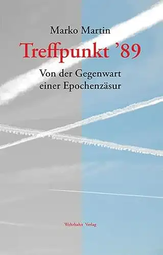 Martin, Marko: Treffpunkt 89 - Von der Gegenwart einer Epochenzäsur. 