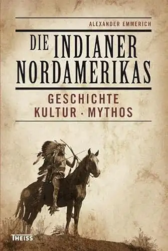 Emmerich, Alexander: Die Indianer Nordamerikas - Geschichte - Kultur - Mythos. 