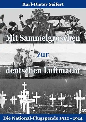 Seifert, Karl-Dieter: Mit Sammelgroschen zur deutschen Luftmacht - Die National-Flugspende 1912 - 1914. 
