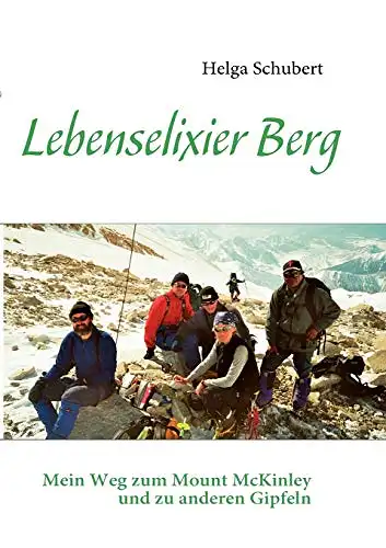 Schubert, Helga: Lebenselixier Berg - Mein Weg zum Mount McKinley und zu anderen Gipfeln. 
